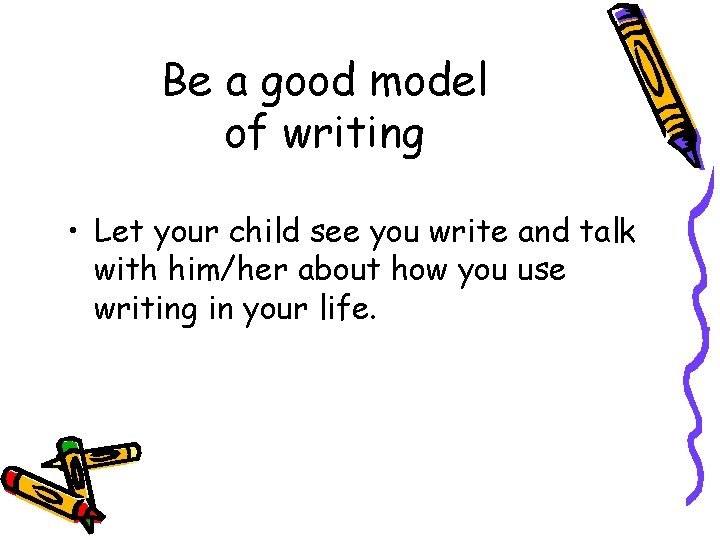 Be a good model of writing • Let your child see you write and
