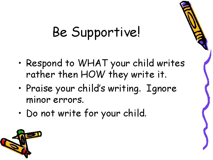 Be Supportive! • Respond to WHAT your child writes rather then HOW they write