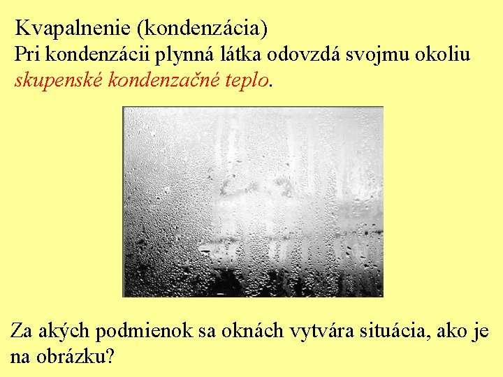 Kvapalnenie (kondenzácia) Pri kondenzácii plynná látka odovzdá svojmu okoliu skupenské kondenzačné teplo. Za akých