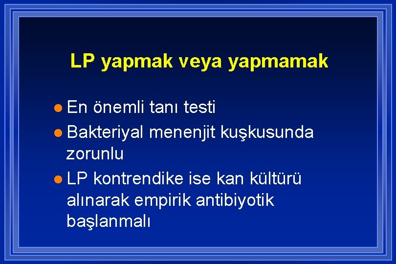 LP yapmak veya yapmamak l En önemli tanı testi l Bakteriyal menenjit kuşkusunda zorunlu
