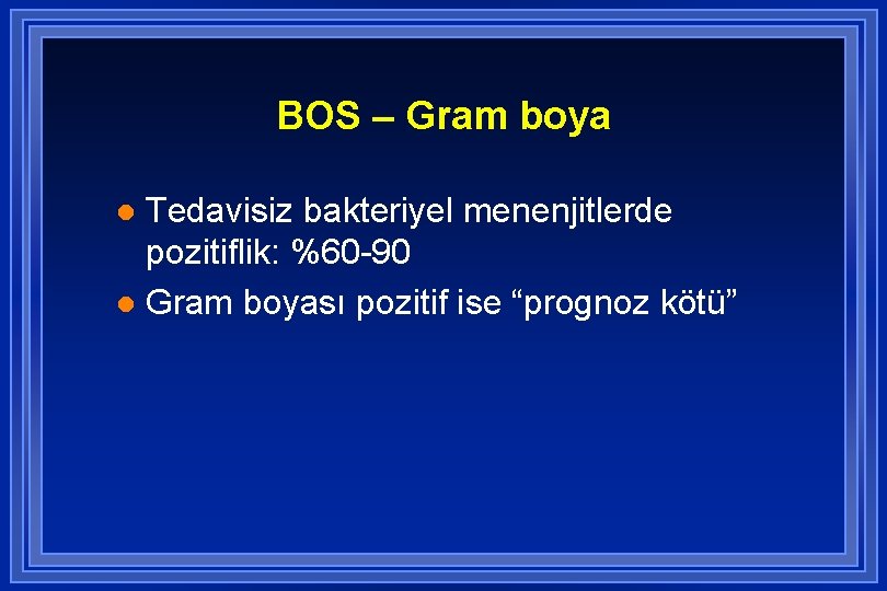 BOS – Gram boya Tedavisiz bakteriyel menenjitlerde pozitiflik: %60 -90 l Gram boyası pozitif