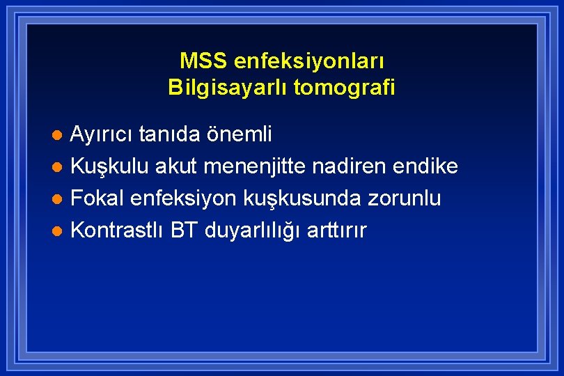 MSS enfeksiyonları Bilgisayarlı tomografi Ayırıcı tanıda önemli l Kuşkulu akut menenjitte nadiren endike l