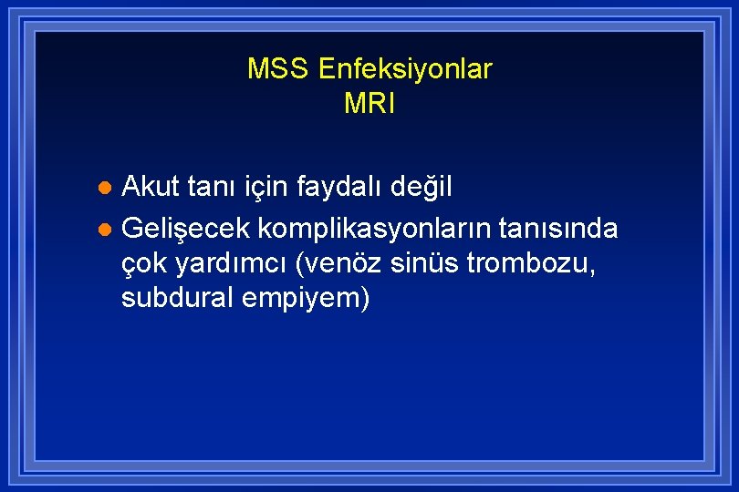 MSS Enfeksiyonlar MRI Akut tanı için faydalı değil l Gelişecek komplikasyonların tanısında çok yardımcı