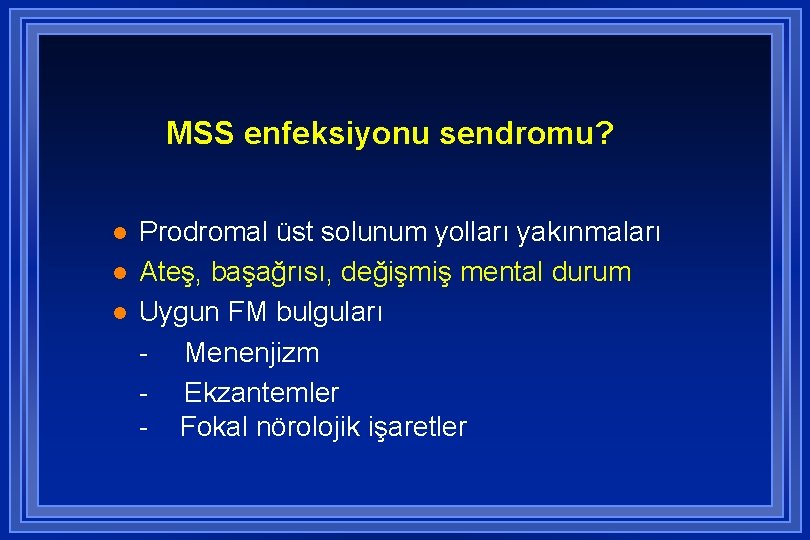 MSS enfeksiyonu sendromu? l l l Prodromal üst solunum yolları yakınmaları Ateş, başağrısı, değişmiş