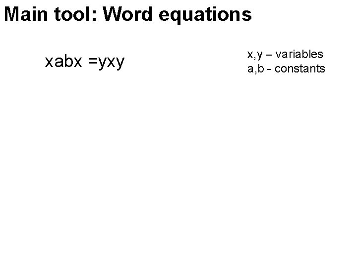 Main tool: Word equations xabx =yxy x, y – variables a, b - constants