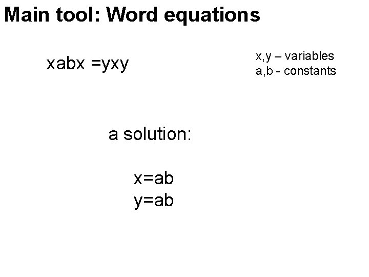Main tool: Word equations x, y – variables a, b - constants xabx =yxy