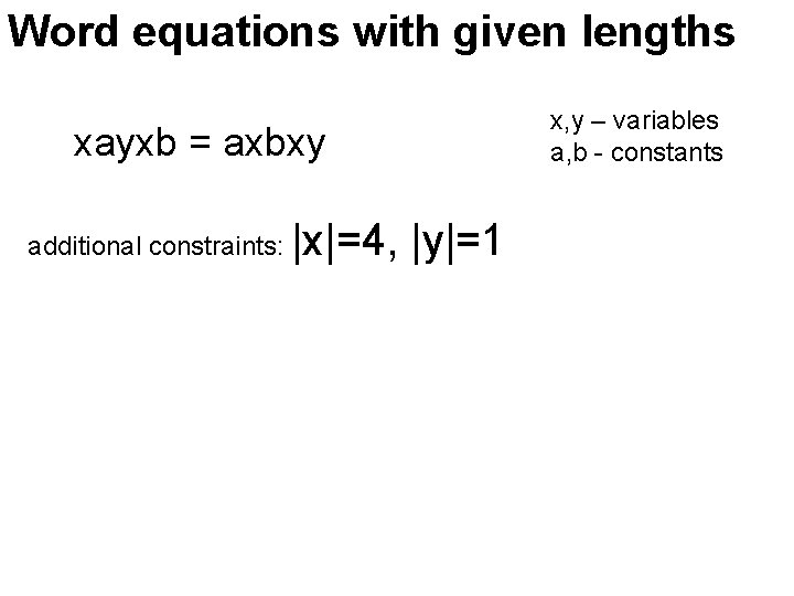 Word equations with given lengths xayxb = axbxy additional constraints: |x|=4, |y|=1 x, y