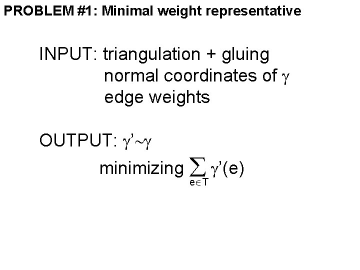 PROBLEM #1: Minimal weight representative INPUT: triangulation + gluing normal coordinates of edge weights