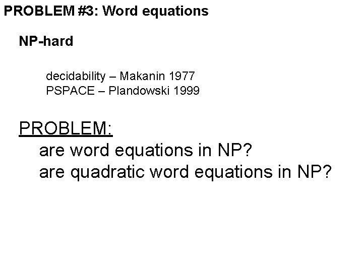 PROBLEM #3: Word equations NP-hard decidability – Makanin 1977 PSPACE – Plandowski 1999 PROBLEM: