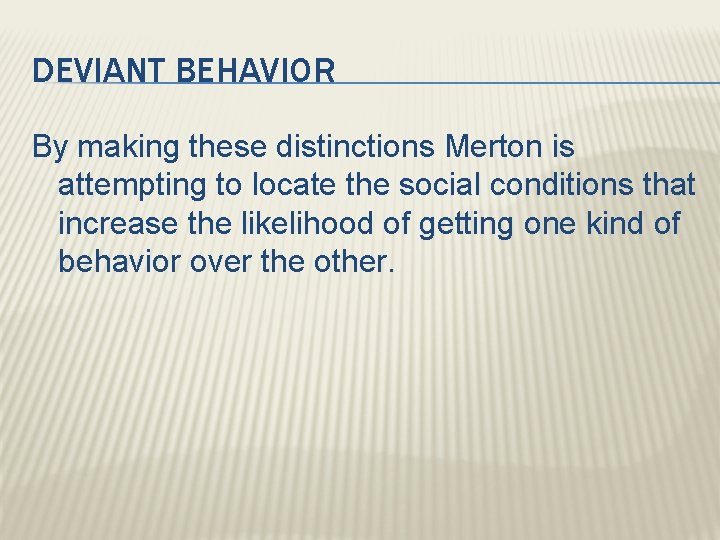 DEVIANT BEHAVIOR By making these distinctions Merton is attempting to locate the social conditions