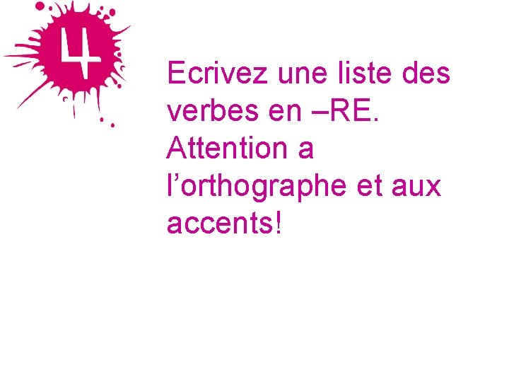 Ecrivez une liste des verbes en –RE. Attention a l’orthographe et aux accents! 