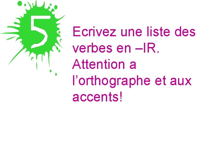 Ecrivez une liste des verbes en –IR. Attention a l’orthographe et aux accents! 