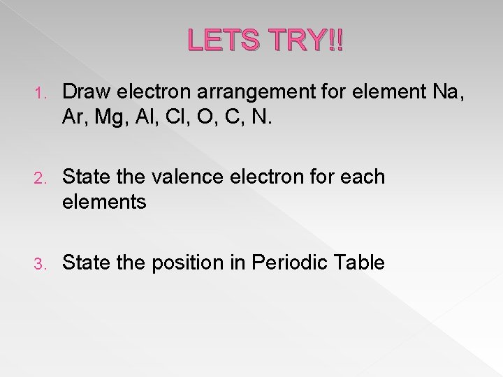 LETS TRY!! 1. Draw electron arrangement for element Na, Ar, Mg, Al, Cl, O,