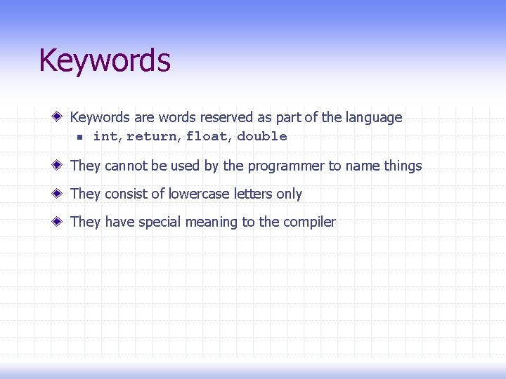 Keywords are words reserved as part of the language n int, return, float, double