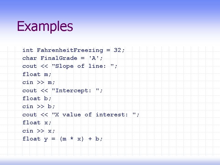 Examples int Fahrenheit. Freezing = 32; char Final. Grade = 'A'; cout << "Slope