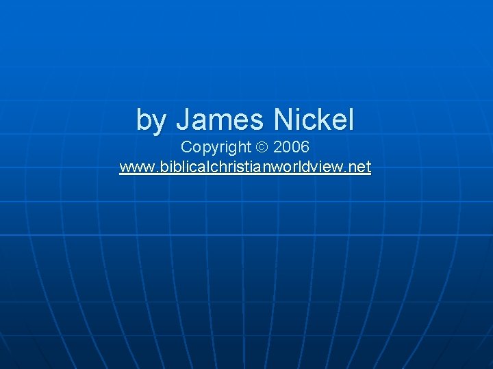 by James Nickel Copyright 2006 www. biblicalchristianworldview. net 