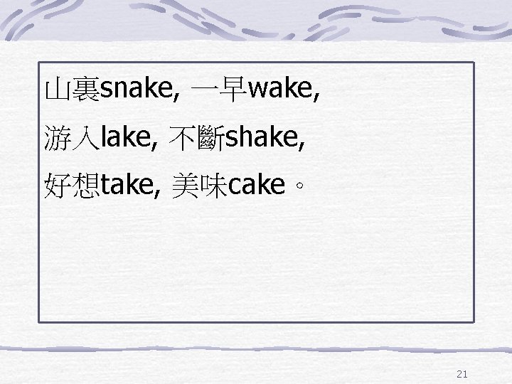山裏snake, 一早wake, 游入lake, 不斷shake, 好想take, 美味cake。 21 