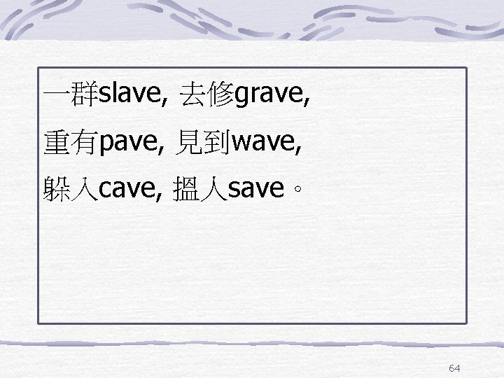 一群slave, 去修grave, 重有pave, 見到wave, 躲入cave, 搵人save。 64 