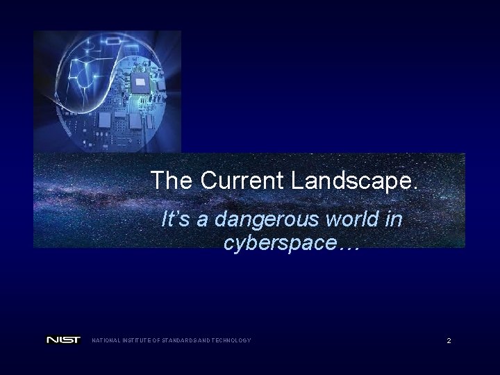 The Current Landscape. It’s a dangerous world in cyberspace… NATIONAL INSTITUTE OF STANDARDS AND