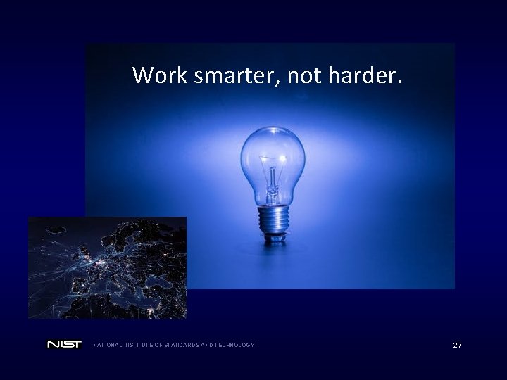 Work smarter, not harder. NATIONAL INSTITUTE OF STANDARDS AND TECHNOLOGY 27 