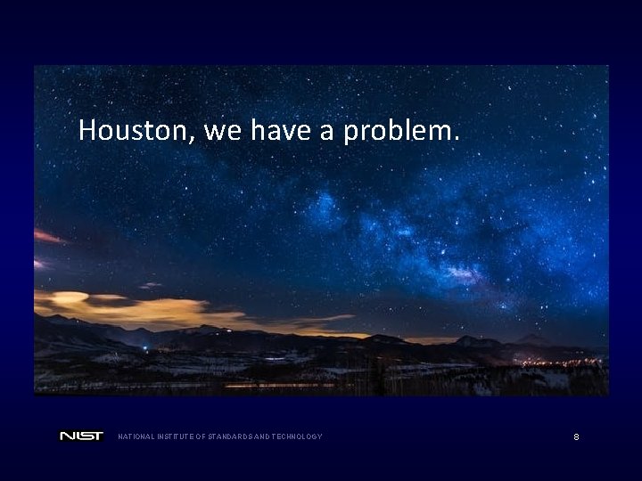 Houston, we have a problem. NATIONAL INSTITUTE OF STANDARDS AND TECHNOLOGY 8 