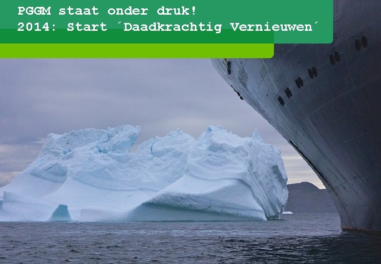 PGGM staat onder druk! 2014: Start ´Daadkrachtig Vernieuwen´ 44 