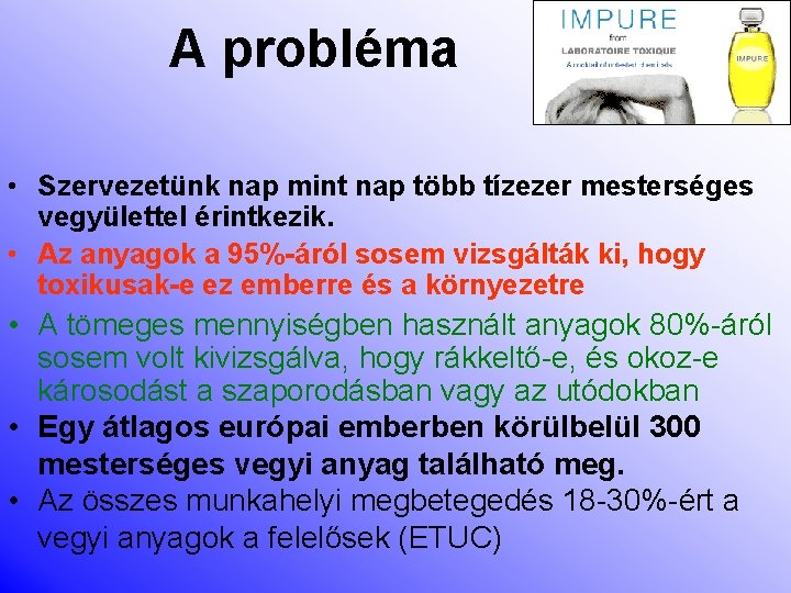 A probléma • Szervezetünk nap mint nap több tízezer mesterséges vegyülettel érintkezik. • Az