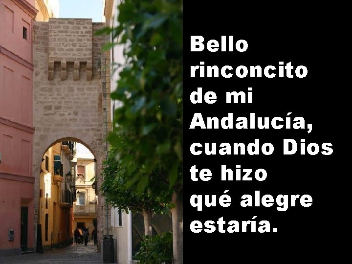 Bello rinconcito de mi Andalucía, cuando Dios te hizo qué alegre estaría. 