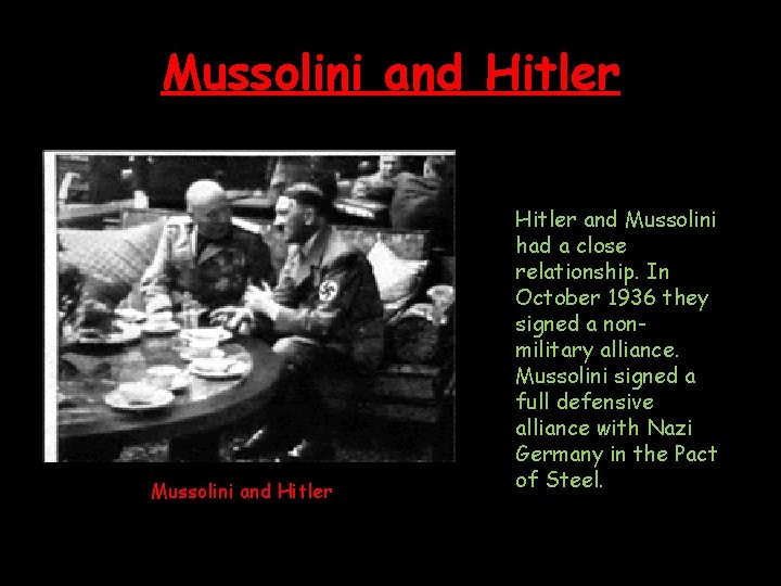 Mussolini and Hitler and Mussolini had a close relationship. In October 1936 they signed