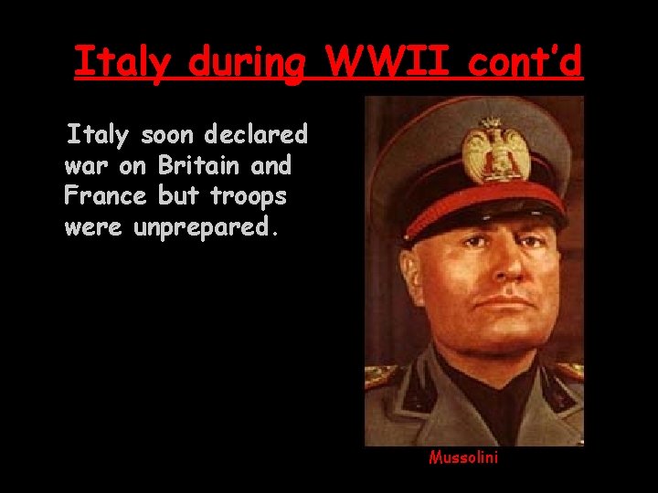 Italy during WWII cont’d Italy soon declared war on Britain and France but troops