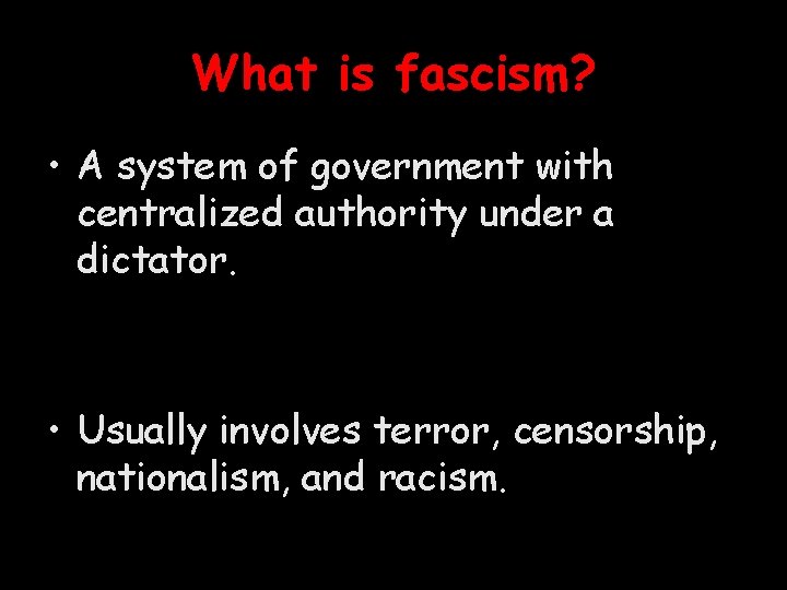 What is fascism? • A system of government with centralized authority under a dictator.
