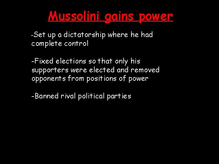 Mussolini gains power -Set up a dictatorship where he had complete control -Fixed elections