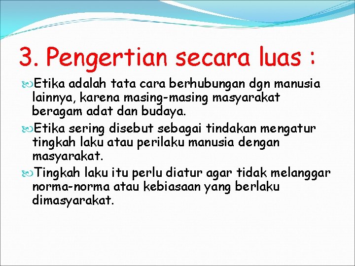 3. Pengertian secara luas : Etika adalah tata cara berhubungan dgn manusia lainnya, karena