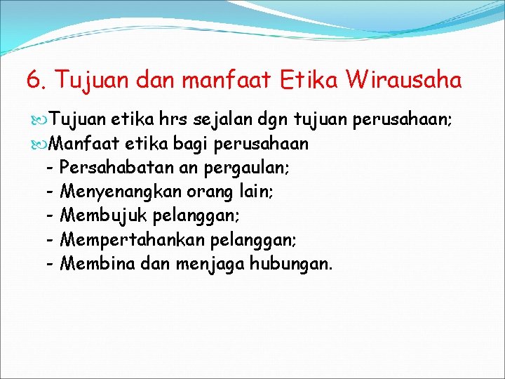 6. Tujuan dan manfaat Etika Wirausaha Tujuan etika hrs sejalan dgn tujuan perusahaan; Manfaat