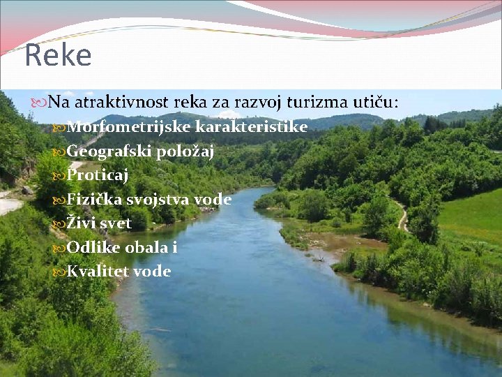 Reke Na atraktivnost reka za razvoj turizma utiču: Morfometrijske karakteristike Geografski položaj Proticaj Fizička