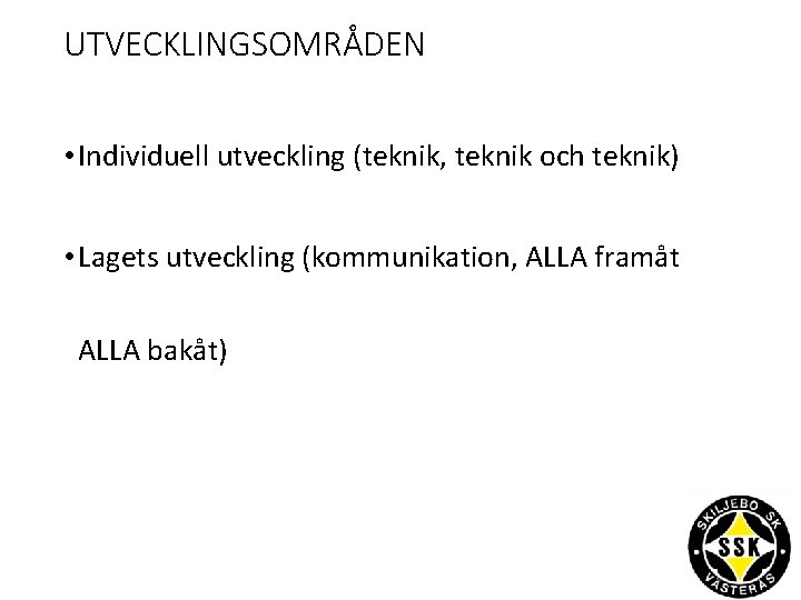 UTVECKLINGSOMRÅDEN • Individuell utveckling (teknik, teknik och teknik) • Lagets utveckling (kommunikation, ALLA framåt