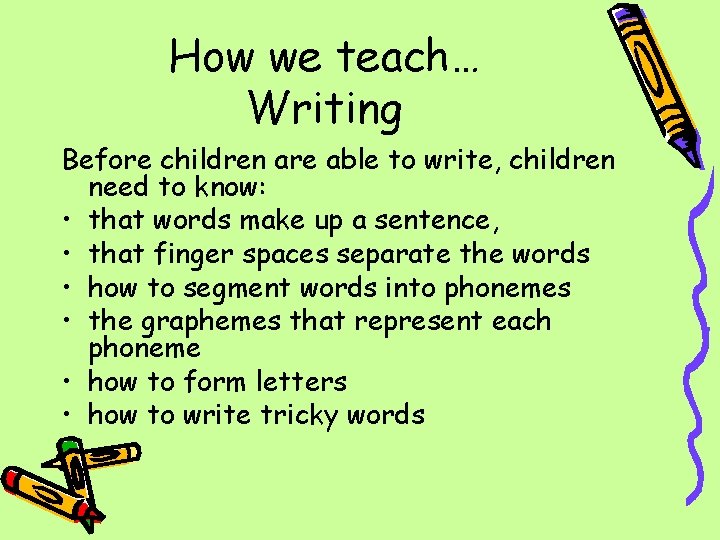 How we teach… Writing Before children are able to write, children need to know: