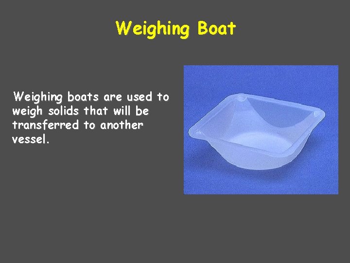 Weighing Boat Weighing boats are used to weigh solids that will be transferred to