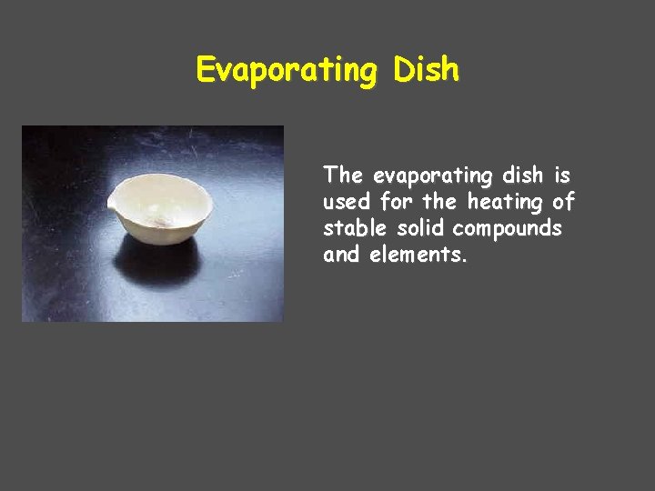 Evaporating Dish The evaporating dish is used for the heating of stable solid compounds