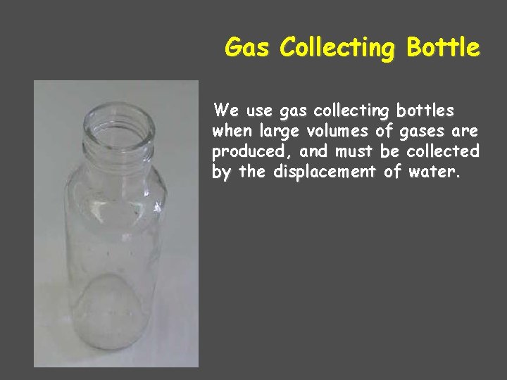 Gas Collecting Bottle We use gas collecting bottles when large volumes of gases are