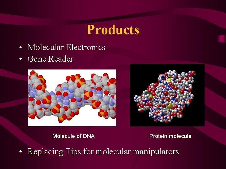 Products • Molecular Electronics • Gene Reader Molecule of DNA Protein molecule • Replacing
