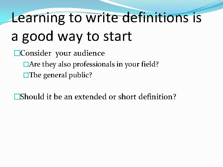Learning to write definitions is a good way to start �Consider your audience �Are