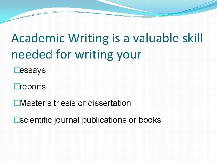 Academic Writing is a valuable skill needed for writing your �essays �reports �Master’s thesis