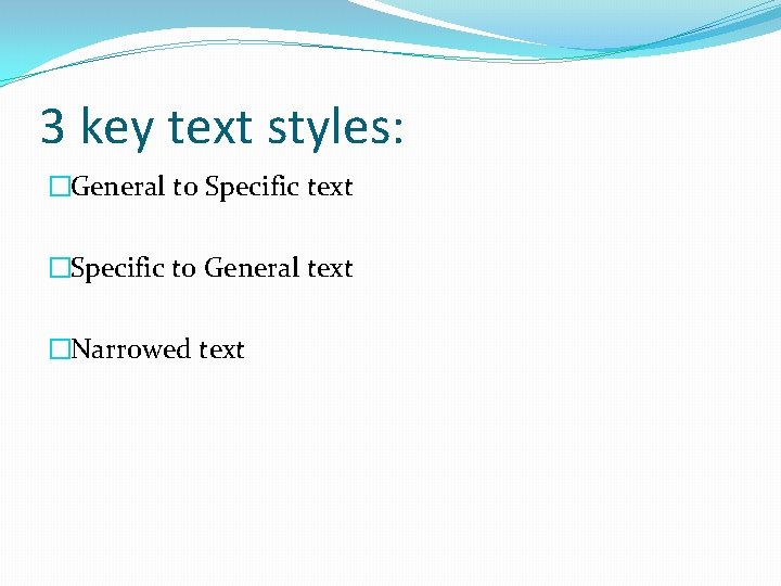 3 key text styles: �General to Specific text �Specific to General text �Narrowed text