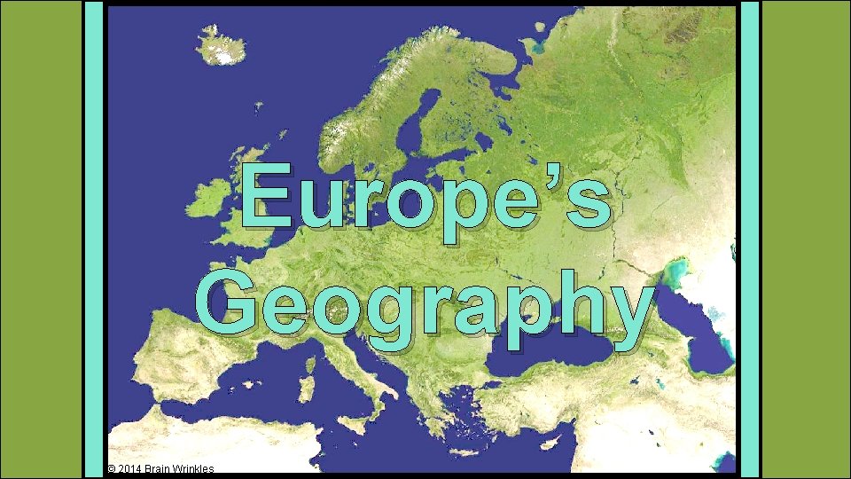 Europe’s Geography © 2014 Brain Wrinkles 