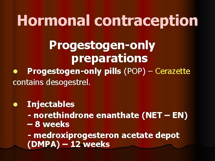 Hormonal contraception Progestogen-only preparations Progestogen-only pills (POP) – Cerazette contains desogestrel. l Injectables -