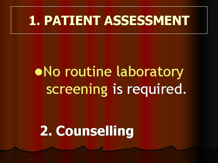 1. PATIENT ASSESSMENT l. No routine laboratory screening is required. 2. Counselling 