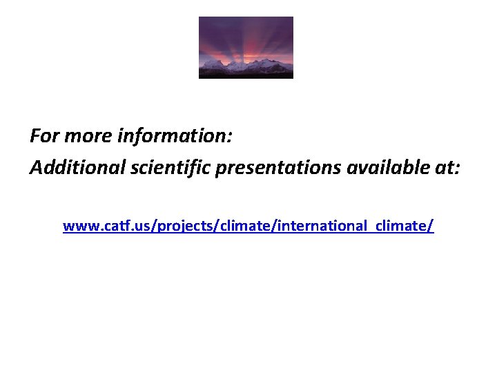 For more information: Additional scientific presentations available at: www. catf. us/projects/climate/international_climate/ 