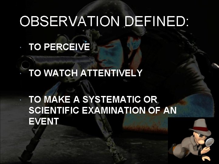 OBSERVATION DEFINED: TO PERCEIVE TO WATCH ATTENTIVELY TO MAKE A SYSTEMATIC OR SCIENTIFIC EXAMINATION