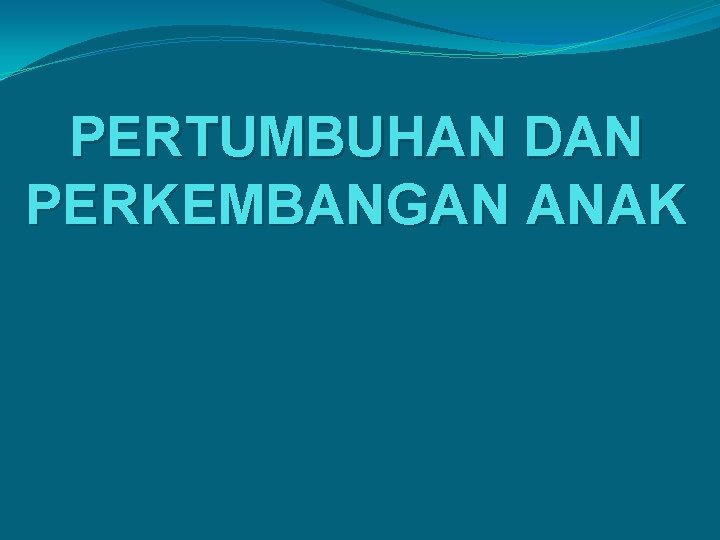 PERTUMBUHAN DAN PERKEMBANGAN ANAK 